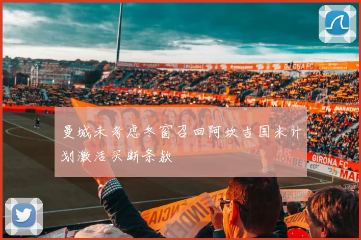 曼城未考虑冬窗召回阿坎吉国米计划激活买断条款