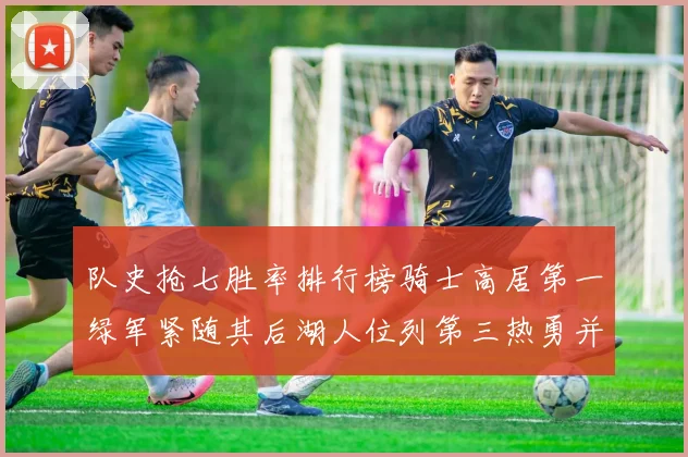 队史抢七胜率排行榜骑士高居第一绿军紧随其后湖人位列第三热勇并列第七