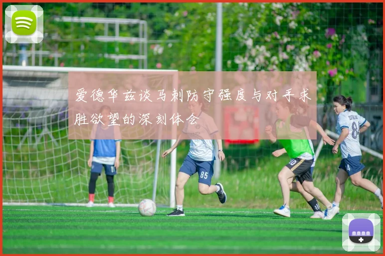爱德华兹谈马刺防守强度与对手求胜欲望的深刻体会